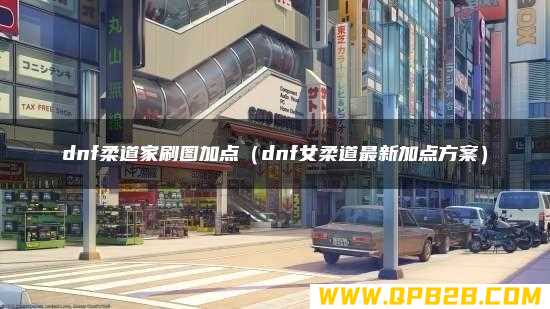 dnf柔道家刷图加点（dnf女柔道最新加点方案）