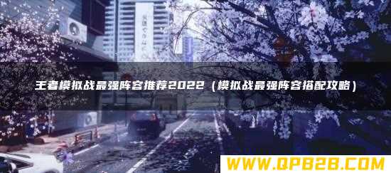 王者模拟战最强阵容推荐2022（模拟战最强阵容搭配攻略）