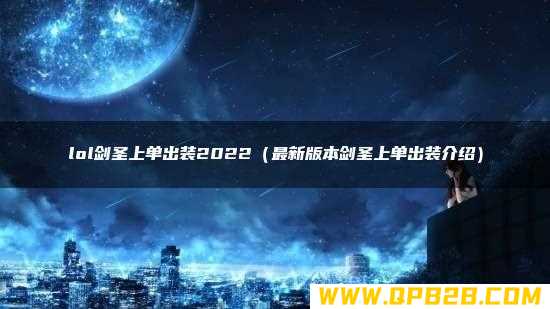 lol剑圣上单出装2022（最新版本剑圣上单出装介绍）