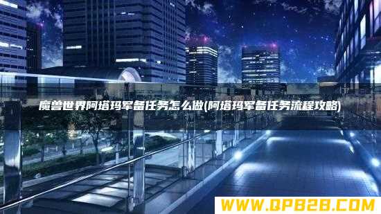 魔兽世界阿塔玛军备任务怎么做(阿塔玛军备任务流程攻略)