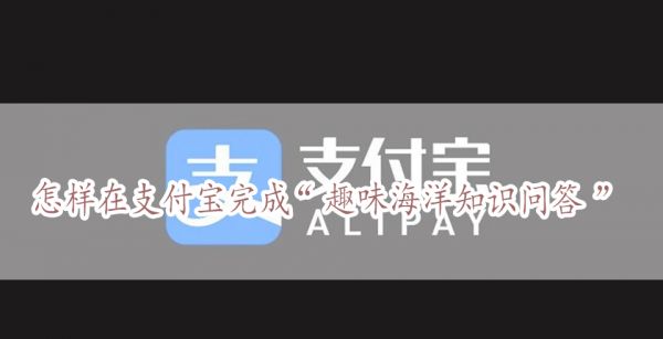 怎样在支付宝完成“趣味海洋知识问答”