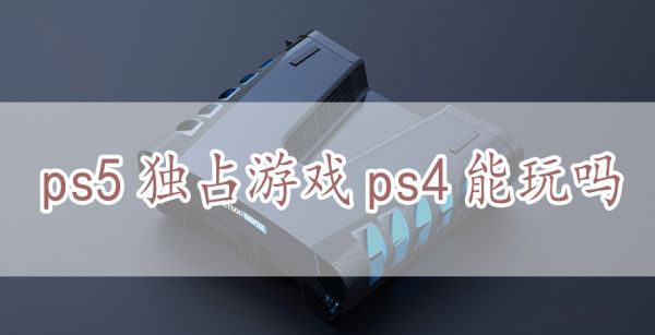 ps5独占游戏ps4能玩吗