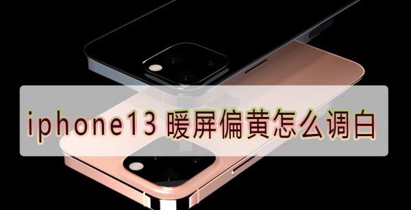 iphone13暖屏偏黄怎么调白