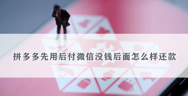 拼多多先用后付微信没钱后面怎么样还款